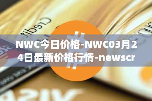 NWC今日价格-NWC03月24日最新价格行情-newscrypto-coin最新走势消息