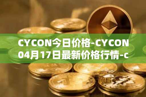 CYCON今日价格-CYCON04月17日最新价格行情-conun最新走势消息