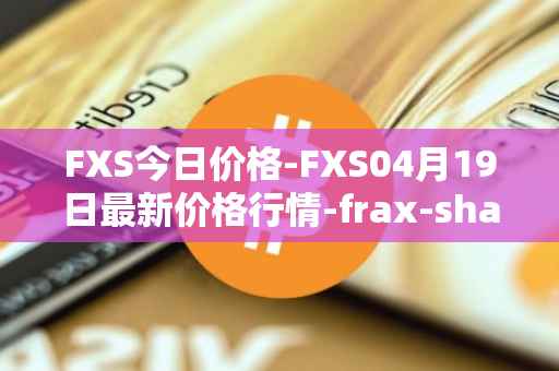 FXS今日价格-FXS04月19日最新价格行情-frax-share最新走势消息