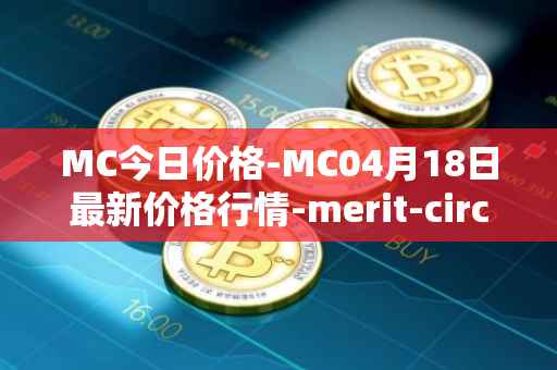 MC今日价格-MC04月18日最新价格行情-merit-circle最新走势消息