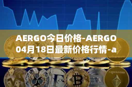 AERGO今日价格-AERGO04月18日最新价格行情-aergo最新走势消息