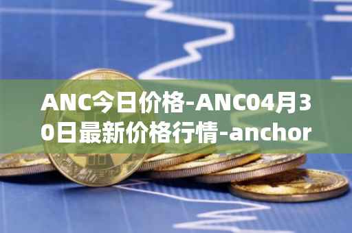 ANC今日价格-ANC04月30日最新价格行情-anchor-protocol最新走势消息