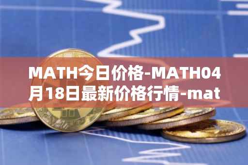 MATH今日价格-MATH04月18日最新价格行情-mathwallet最新走势消息