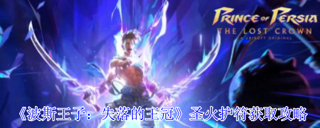 波斯王子失落的王冠圣火护符怎么获得-圣火护符获取攻略