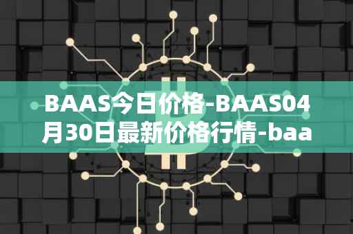 BAAS今日价格-BAAS04月30日最新价格行情-baasid最新走势消息