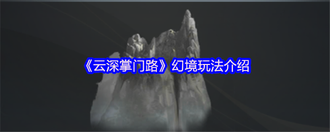 云深掌门路幻境入口在哪-幻境玩法介绍