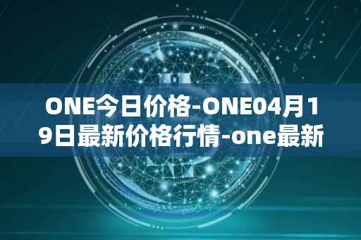 ONE今日价格-ONE04月19日最新价格行情-one最新走势消息