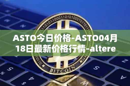ASTO今日价格-ASTO04月18日最新价格行情-alteredstatemachine最新走势消息