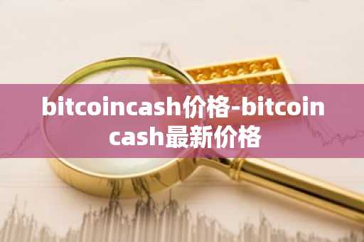 bitcoincash价格-bitcoin cash最新价格