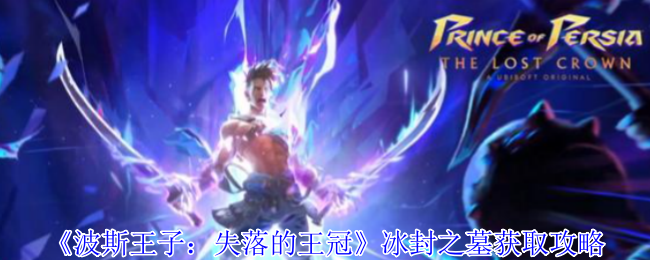 波斯王子失落的王冠冰封之墓怎么获得-冰封之墓获取攻略
