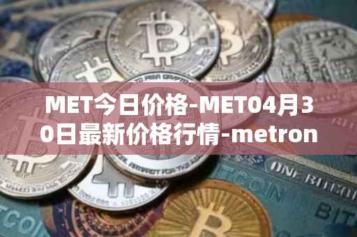MET今日价格-MET04月30日最新价格行情-metronome最新走势消息