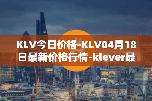 KLV今日价格-KLV04月18日最新价格行情-klever最新走势消息
