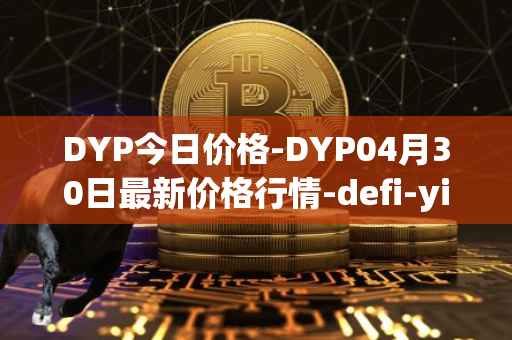 DYP今日价格-DYP04月30日最新价格行情-defi-yield-protocol最新走势消息