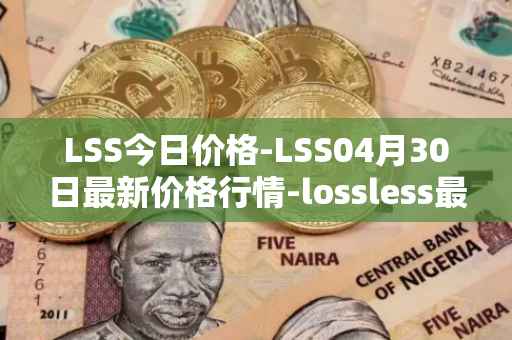 LSS今日价格-LSS04月30日最新价格行情-lossless最新走势消息