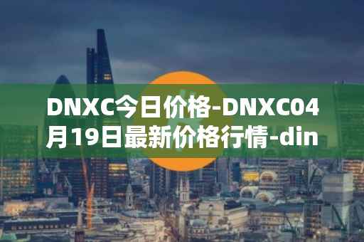 DNXC今日价格-DNXC04月19日最新价格行情-dinox最新走势消息
