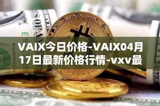 VAIX今日价格-VAIX04月17日最新价格行情-vxv最新走势消息