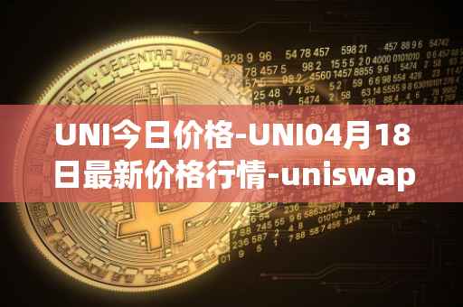 UNI今日价格-UNI04月18日最新价格行情-uniswap最新走势消息