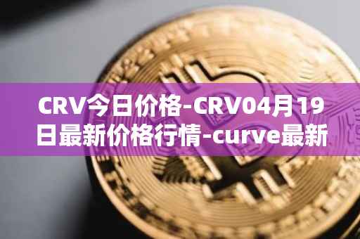 CRV今日价格-CRV04月19日最新价格行情-curve最新走势消息