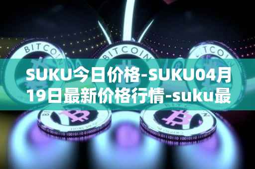 SUKU今日价格-SUKU04月19日最新价格行情-suku最新走势消息
