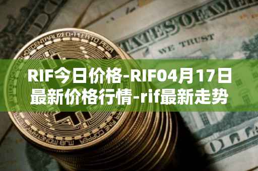 RIF今日价格-RIF04月17日最新价格行情-rif最新走势消息