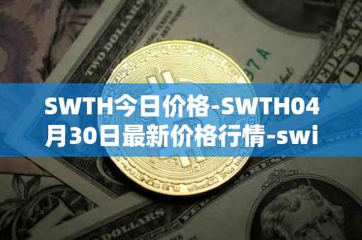 SWTH今日价格-SWTH04月30日最新价格行情-switcheo最新走势消息