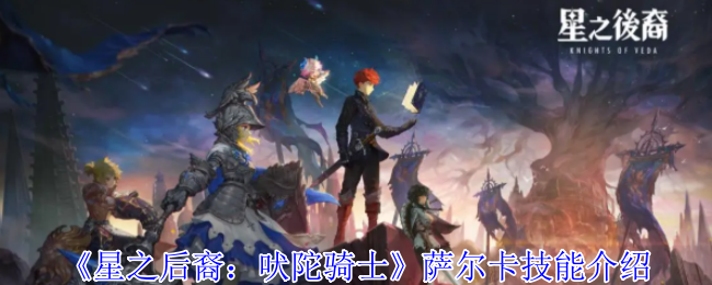 星之后裔吠陀骑士萨尔卡有什么技能-萨尔卡技能介绍