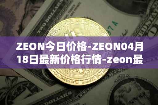 ZEON今日价格-ZEON04月18日最新价格行情-zeon最新走势消息