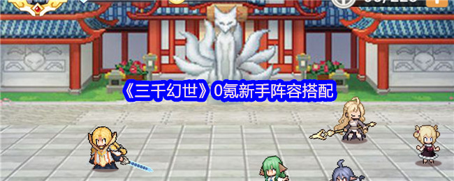 三千幻世0氪新手阵容搭配-三千幻世零氪新手阵容如何搭配