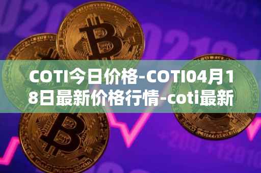 COTI今日价格-COTI04月18日最新价格行情-coti最新走势消息