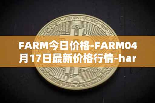 FARM今日价格-FARM04月17日最新价格行情-harvest-finance最新走势消息
