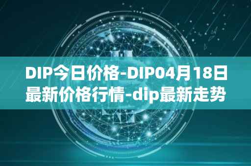 DIP今日价格-DIP04月18日最新价格行情-dip最新走势消息