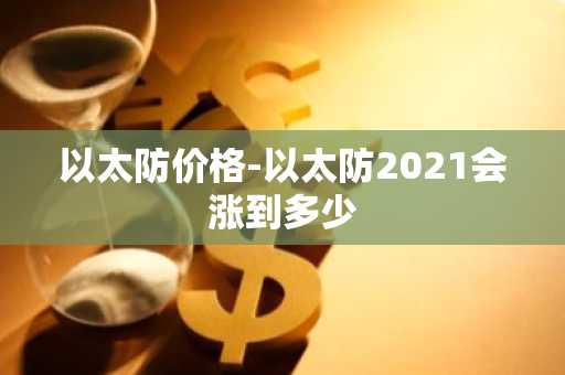 以太防价格-以太防2021会涨到多少