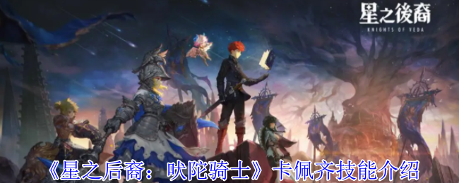 星之后裔吠陀骑士卡佩齐有什么技能-卡佩齐技能介绍