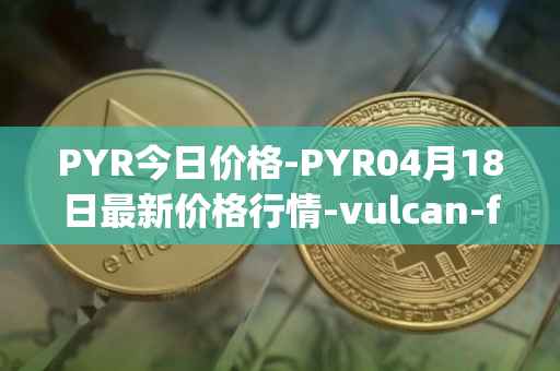 PYR今日价格-PYR04月18日最新价格行情-vulcan-forged最新走势消息