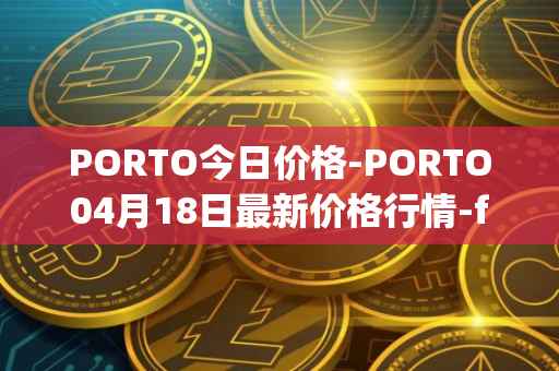 PORTO今日价格-PORTO04月18日最新价格行情-fc-porto最新走势消息