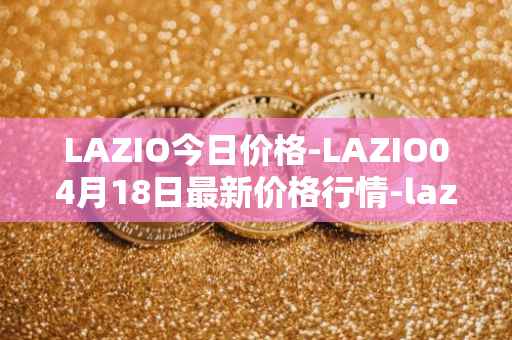 LAZIO今日价格-LAZIO04月18日最新价格行情-lazio-fan-token最新走势消息