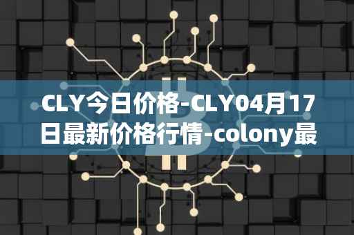 CLY今日价格-CLY04月17日最新价格行情-colony最新走势消息
