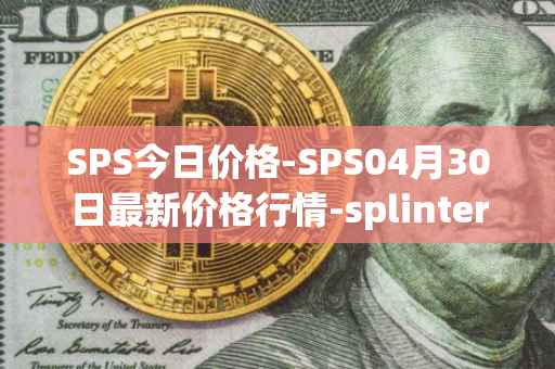 SPS今日价格-SPS04月30日最新价格行情-splintershards最新走势消息
