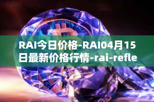 RAI今日价格-RAI04月15日最新价格行情-rai-reflex-index最新走势消息