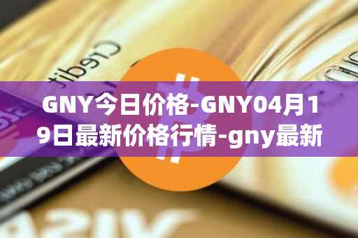 GNY今日价格-GNY04月19日最新价格行情-gny最新走势消息