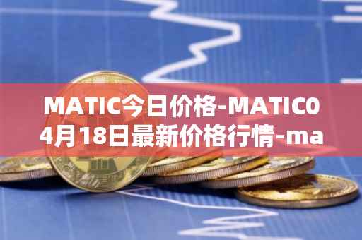 MATIC今日价格-MATIC04月18日最新价格行情-matic-network最新走势消息