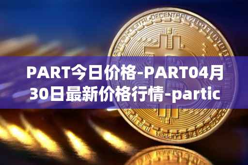 PART今日价格-PART04月30日最新价格行情-particl最新走势消息