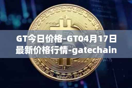 GT今日价格-GT04月17日最新价格行情-gatechain最新走势消息