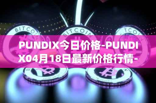 PUNDIX今日价格-PUNDIX04月18日最新价格行情-pundi-x-2最新走势消息