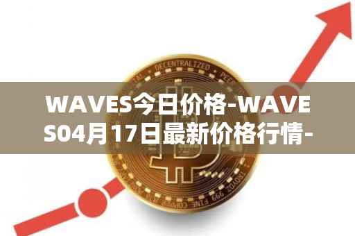WAVES今日价格-WAVES04月17日最新价格行情-waves最新走势消息