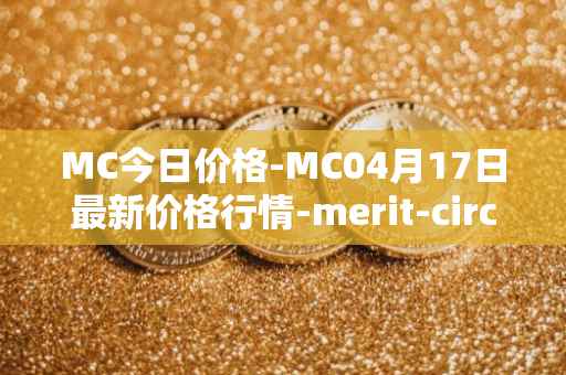 MC今日价格-MC04月17日最新价格行情-merit-circle最新走势消息