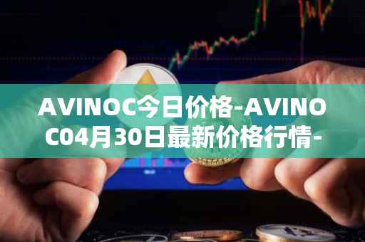 AVINOC今日价格-AVINOC04月30日最新价格行情-avinoc最新走势消息