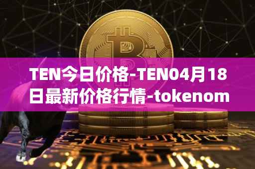 TEN今日价格-TEN04月18日最新价格行情-tokenomy最新走势消息