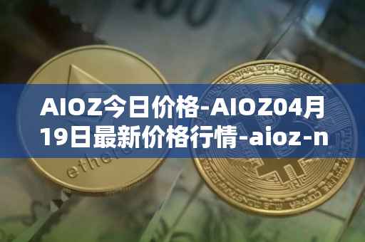 AIOZ今日价格-AIOZ04月19日最新价格行情-aioz-network最新走势消息
