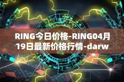 RING今日价格-RING04月19日最新价格行情-darwinia-network-native-token最新走势消息